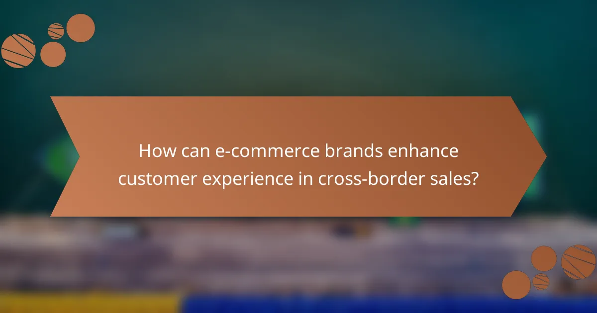 How can e-commerce brands enhance customer experience in cross-border sales?