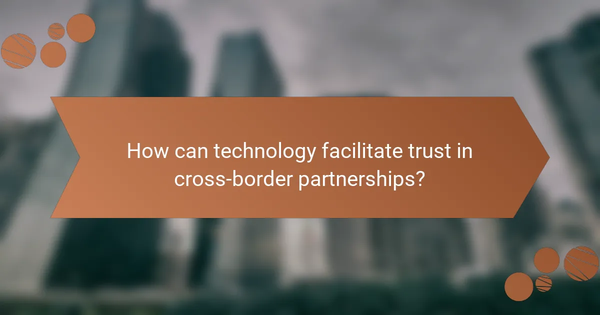 How can technology facilitate trust in cross-border partnerships?