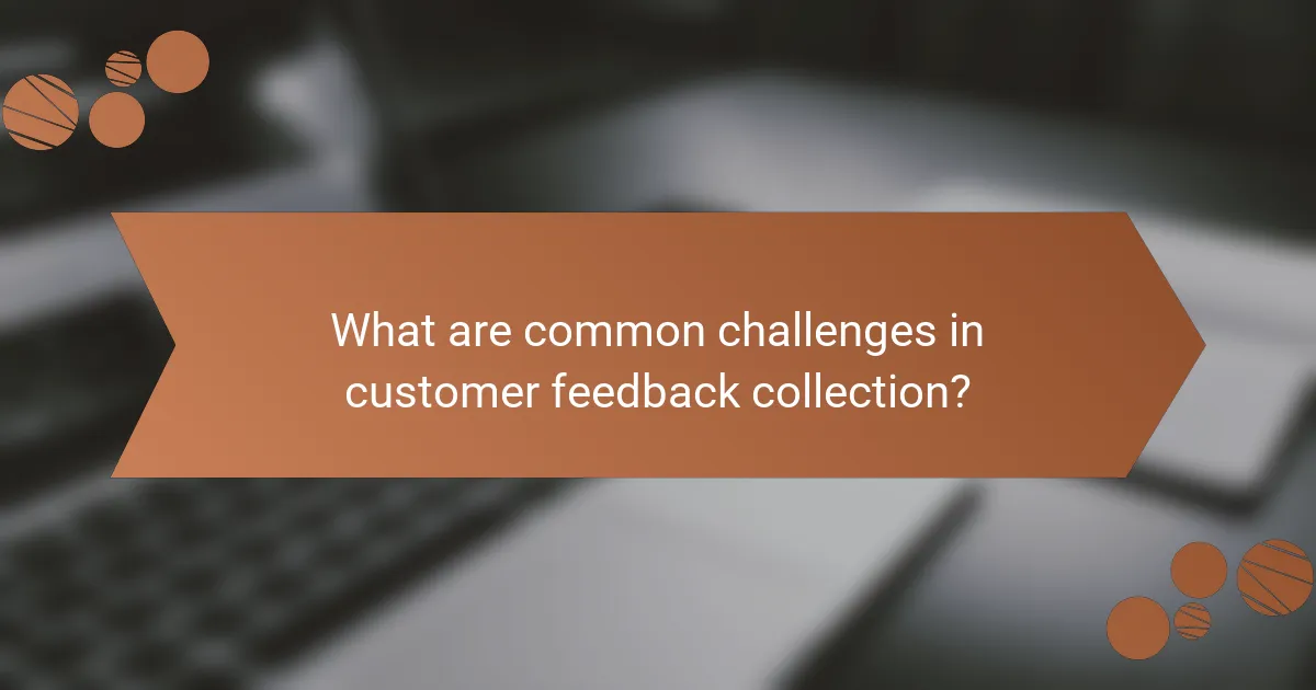 What are common challenges in customer feedback collection?
