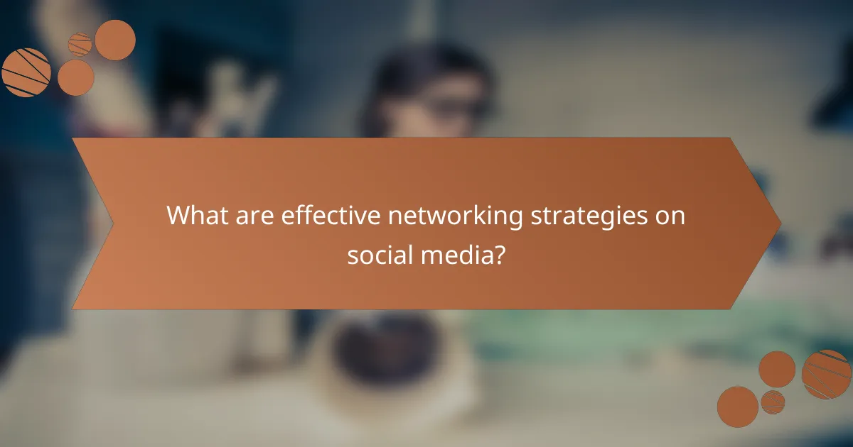 What are effective networking strategies on social media?
