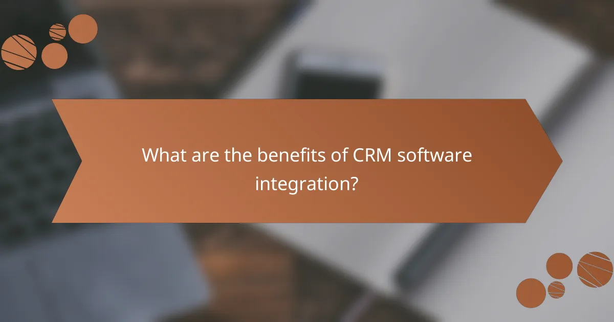 What are the benefits of CRM software integration?