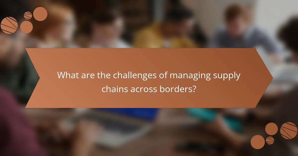 What are the challenges of managing supply chains across borders?