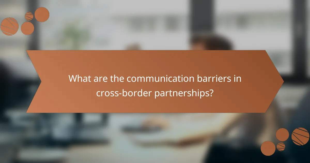 What are the communication barriers in cross-border partnerships?