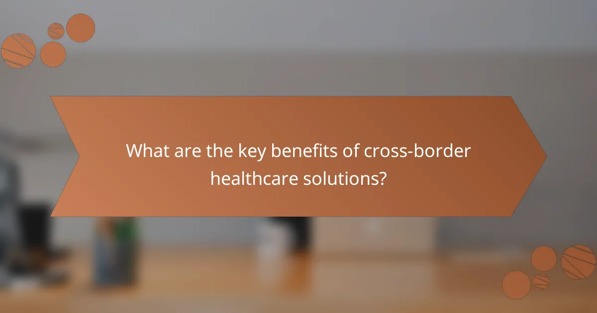 What are the key benefits of cross-border healthcare solutions?