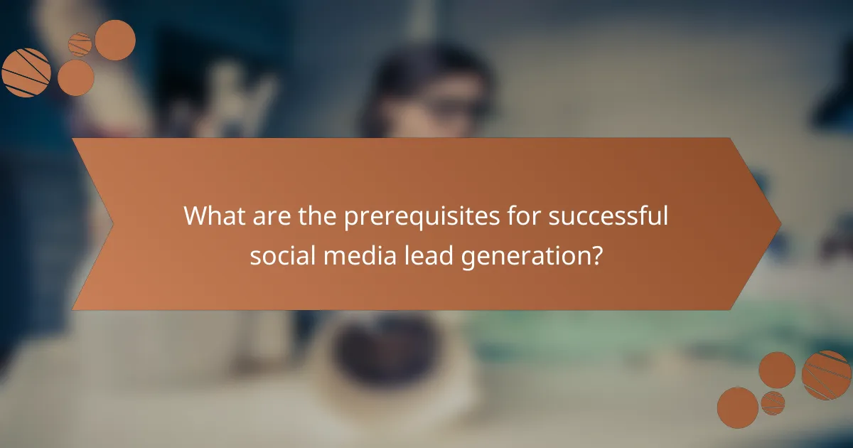 What are the prerequisites for successful social media lead generation?