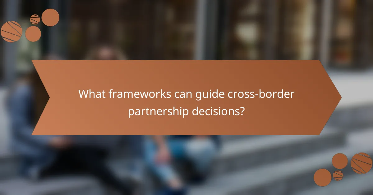 What frameworks can guide cross-border partnership decisions?