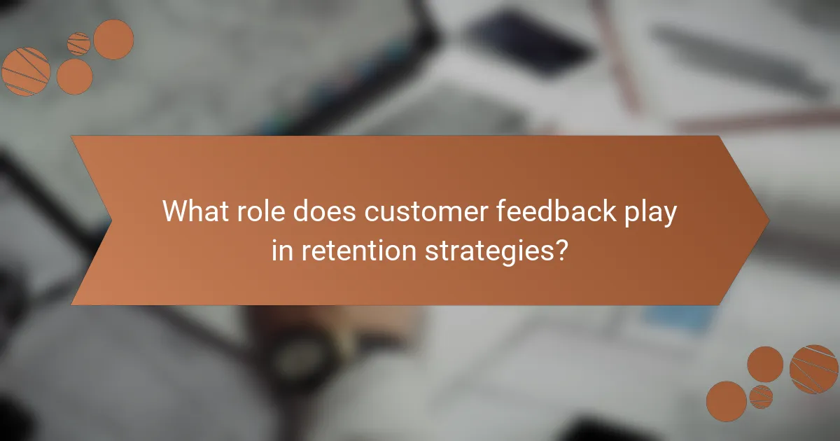 What role does customer feedback play in retention strategies?